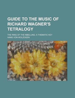 Book cover for Guide to the Music of Richard Wagner's Tetralogy; The Ring of the Nibelung. a Thematic Key