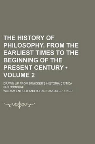 Cover of The History of Philosophy, from the Earliest Times to the Beginning of the Present Century (Volume 2 ); Drawn Up from Brucker's Historia Critica Philosophiae