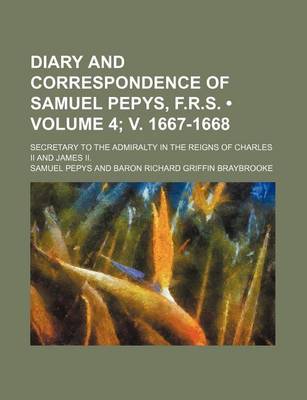 Book cover for Diary and Correspondence of Samuel Pepys, F.R.S. (Volume 4; V. 1667-1668); Secretary to the Admiralty in the Reigns of Charles II and James II.