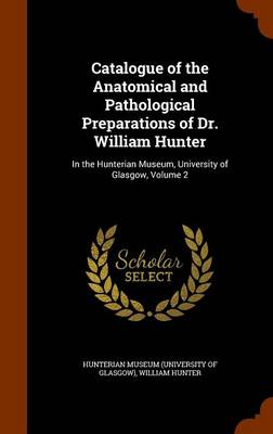 Book cover for Catalogue of the Anatomical and Pathological Preparations of Dr. William Hunter