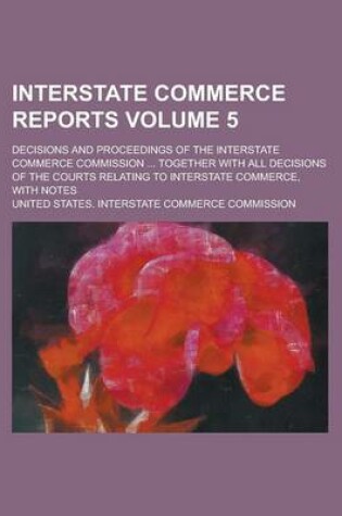Cover of Interstate Commerce Reports; Decisions and Proceedings of the Interstate Commerce Commission ... Together with All Decisions of the Courts Relating to Interstate Commerce, with Notes Volume 5