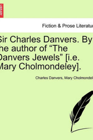 Cover of Sir Charles Danvers. by the Author of "The Danvers Jewels" [I.E. Mary Cholmondeley].