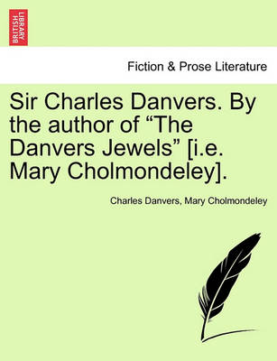 Book cover for Sir Charles Danvers. by the Author of "The Danvers Jewels" [I.E. Mary Cholmondeley].