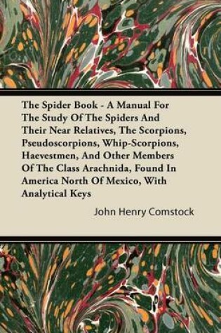 Cover of The Spider Book - A Manual for the Study of the Spiders and Their Near Relatives, the Scorpions, Pseudoscorpions, Whip-Scorpions, Harvestmen, and Other Members of the Class Arachnida, Found in America North of Mexico, with Analytical Keys