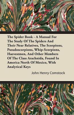 Book cover for The Spider Book - A Manual for the Study of the Spiders and Their Near Relatives, the Scorpions, Pseudoscorpions, Whip-Scorpions, Harvestmen, and Other Members of the Class Arachnida, Found in America North of Mexico, with Analytical Keys