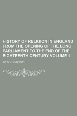 Cover of History of Religion in England from the Opening of the Long Parliament to the End of the Eighteenth Century Volume 1