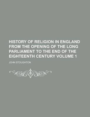 Book cover for History of Religion in England from the Opening of the Long Parliament to the End of the Eighteenth Century Volume 1