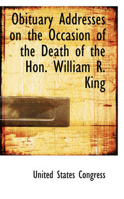 Book cover for Obituary Addresses on the Occasion of the Death of the Hon. William R. King