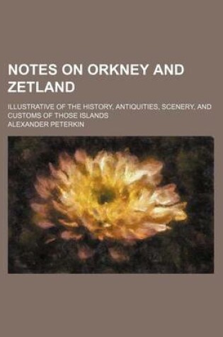 Cover of Notes on Orkney and Zetland; Illustrative of the History, Antiquities, Scenery, and Customs of Those Islands