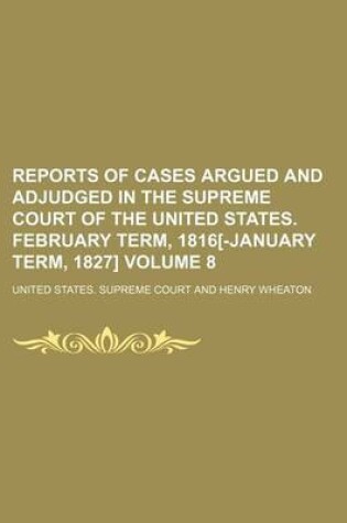 Cover of Reports of Cases Argued and Adjudged in the Supreme Court of the United States. February Term, 1816[-January Term, 1827] Volume 8