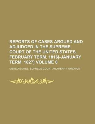 Book cover for Reports of Cases Argued and Adjudged in the Supreme Court of the United States. February Term, 1816[-January Term, 1827] Volume 8