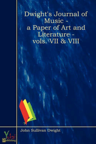 Cover of Dwight's Journal Of Music - A Paper Of Art And Literature - Vols. VII & VIII