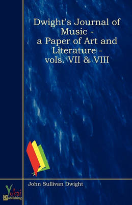 Book cover for Dwight's Journal Of Music - A Paper Of Art And Literature - Vols. VII & VIII