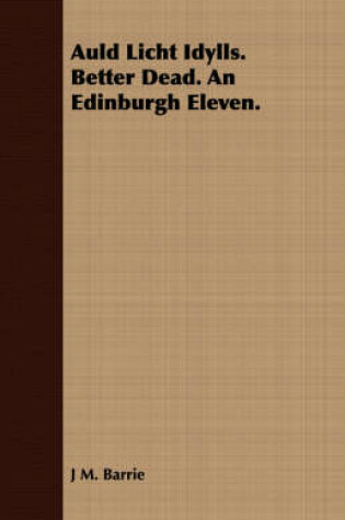 Cover of Auld Licht Idylls. Better Dead. an Edinburgh Eleven.