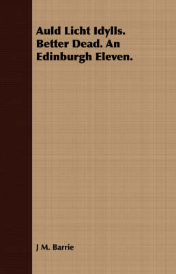 Book cover for Auld Licht Idylls. Better Dead. an Edinburgh Eleven.