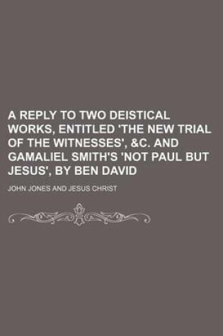 Cover of A Reply to Two Deistical Works, Entitled 'The New Trial of the Witnesses', &C. and Gamaliel Smith's 'Not Paul But Jesus', by Ben David