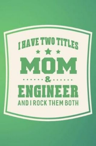 Cover of I Have Two Titles Mom & Engineer And I Rock Them Both