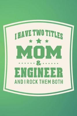 Book cover for I Have Two Titles Mom & Engineer And I Rock Them Both