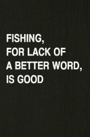 Cover of Fishing, for Lack of a Better Word, Is Good