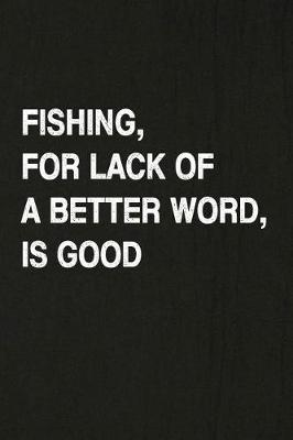 Book cover for Fishing, for Lack of a Better Word, Is Good
