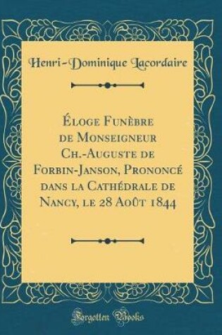 Cover of Éloge Funèbre de Monseigneur Ch.-Auguste de Forbin-Janson, Prononcé dans la Cathédrale de Nancy, le 28 Août 1844 (Classic Reprint)