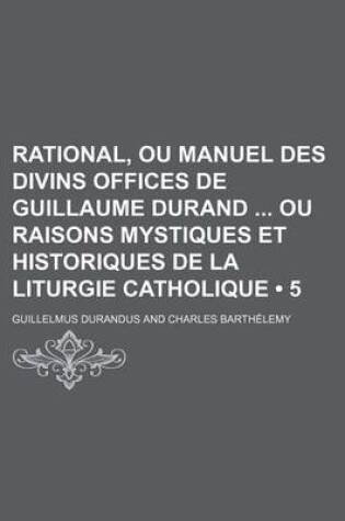 Cover of Rational, Ou Manuel Des Divins Offices de Guillaume Durand Ou Raisons Mystiques Et Historiques de La Liturgie Catholique (5 )