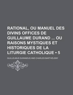 Book cover for Rational, Ou Manuel Des Divins Offices de Guillaume Durand Ou Raisons Mystiques Et Historiques de La Liturgie Catholique (5 )