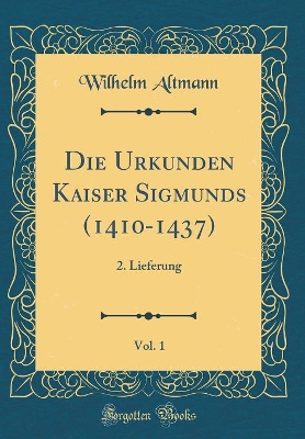 Book cover for Die Urkunden Kaiser Sigmunds (1410-1437), Vol. 1