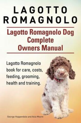 Cover of Lagotto Romagnolo . Lagotto Romagnolo Dog Complete Owners Manual. Lagotto Romagnolo book for care, costs, feeding, grooming, health and training.