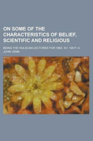 Cover of On Some of the Characteristics of Belief, Scientific and Religious; Being the Hulscan Lectures for 1860. XV. 126 P. O.
