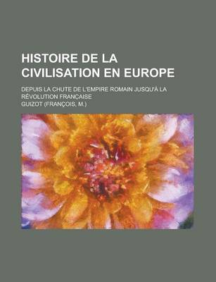 Book cover for Histoire de La Civilisation En Europe; Depuis La Chute de L'Empire Romain Jusqu'a La Revolution Franc Aise