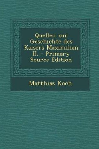 Cover of Quellen Zur Geschichte Des Kaisers Maximilian II. - Primary Source Edition