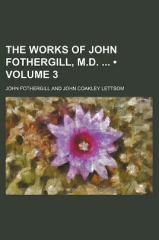 Cover of The Works of John Fothergill, M.D. (Volume 3)