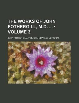 Book cover for The Works of John Fothergill, M.D. (Volume 3)