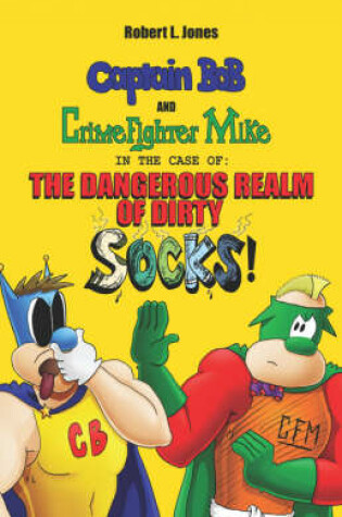 Cover of Captain Bob and Crime Fighter Mike in the Case of the Dangerous Realm of Dirty Socks!