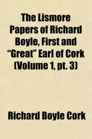 Cover of The Lismore Papers of Richard Boyle, First and "Great" Earl of Cork Volume 1, PT. 3