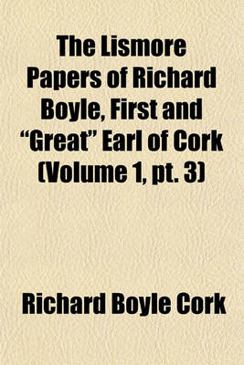 Book cover for The Lismore Papers of Richard Boyle, First and "Great" Earl of Cork Volume 1, PT. 3