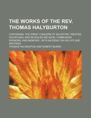 Book cover for The Works of the REV. Thomas Halyburton; Containing, the Great Concern of Salvation, Treatise on Natural and Revealed Religion, Communion Sermons, and Memoirs with an Essay on His Life and Writings