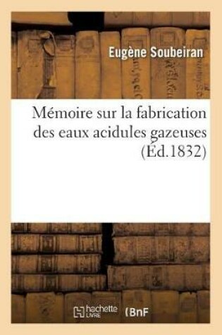 Cover of Memoire Sur La Fabrication Des Eaux Acidules Gazeuses