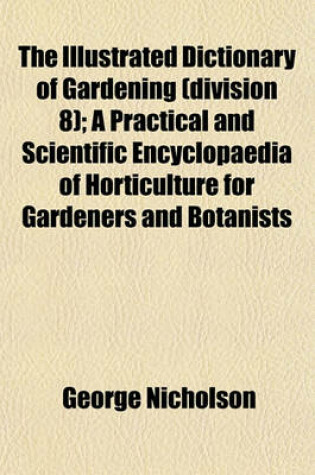 Cover of The Illustrated Dictionary of Gardening (Division 8); A Practical and Scientific Encyclopaedia of Horticulture for Gardeners and Botanists