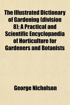 Book cover for The Illustrated Dictionary of Gardening (Division 8); A Practical and Scientific Encyclopaedia of Horticulture for Gardeners and Botanists