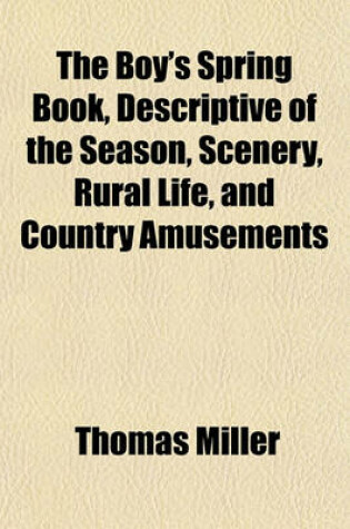 Cover of The Boy's Spring Book, Descriptive of the Season, Scenery, Rural Life, and Country Amusements