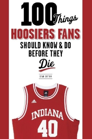 Cover of 100 Things Hoosiers Fans Should Know & Do Before They Die