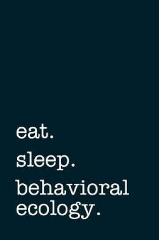 Cover of Eat. Sleep. Behavioral Ecology. - Lined Notebook