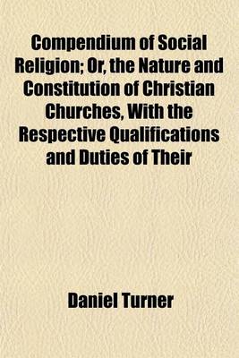 Book cover for Compendium of Social Religion; Or, the Nature and Constitution of Christian Churches, with the Respective Qualifications and Duties of Their