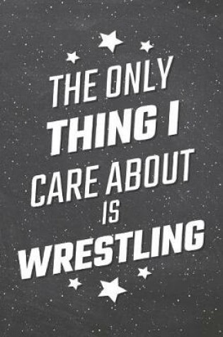 Cover of The Only Thing I Care About Is Wrestling