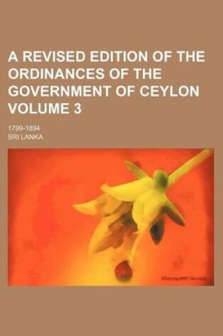 Cover of A Revised Edition of the Ordinances of the Government of Ceylon Volume 3; 1799-1894