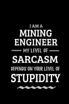 Book cover for Mining Engineer - My Level of Sarcasm Depends On Your Level of Stupidity