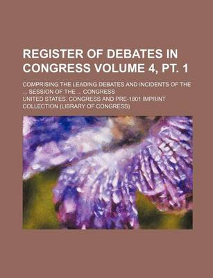 Book cover for Register of Debates in Congress Volume 4, PT. 1; Comprising the Leading Debates and Incidents of the ... Session of the ... Congress