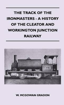 Cover of The Track Of The Ironmasters - A History Of The Cleator And Workington Junction Railway